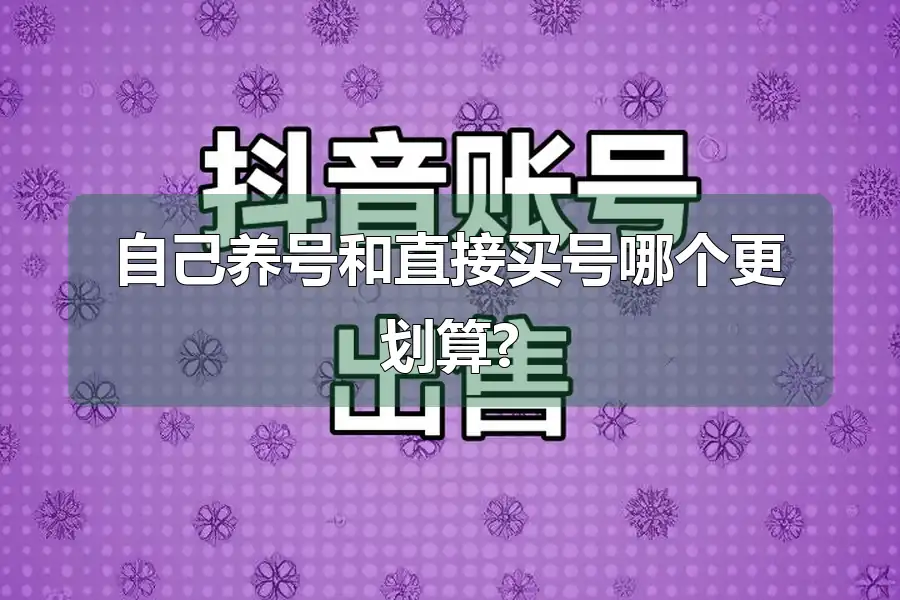 自己养号和直接买号哪个更划算?