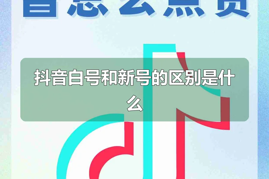 抖音白号和新号的区别是什么